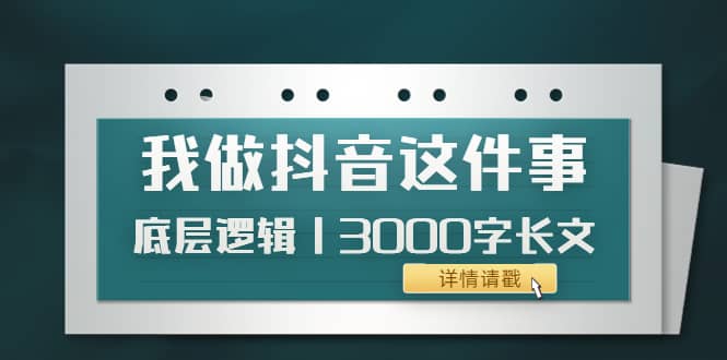 低调：我做抖音这件事（3）底层逻辑丨3000字长文（付费文章）网创吧-网创项目资源站-副业项目-创业项目-搞钱项目搞钱网创吧
