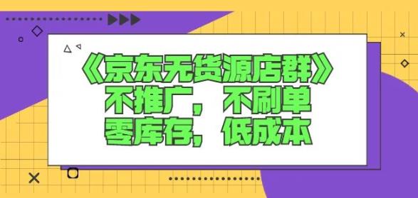 诺思星商学院京东无货源店群课：不推广，不刷单，零库存，低成本搞钱网创吧-网创项目资源站-副业项目-创业项目-搞钱项目搞钱网创吧