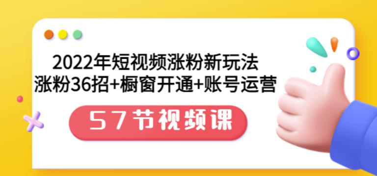 2022年短视频涨粉新玩法：涨粉36招+橱窗开通+账号运营（57节视频课）搞钱网创吧-网创项目资源站-副业项目-创业项目-搞钱项目搞钱网创吧