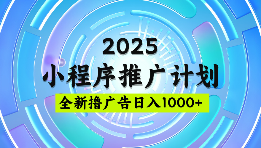 2025微信小程序推广计划，撸广告玩法，日均5张，稳定简单【揭秘】网创吧-网创项目资源站-副业项目-创业项目-搞钱项目搞钱网创吧