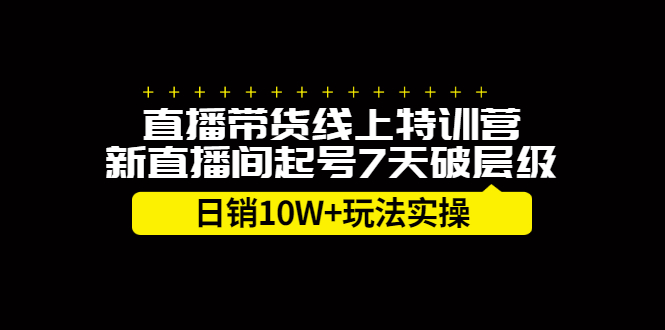 直播带货线上特训营，新直播间起号7天破层级日销10万玩法实操网创吧-网创项目资源站-副业项目-创业项目-搞钱项目搞钱网创吧