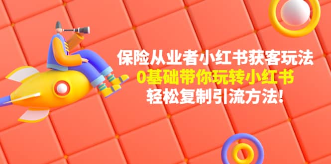 保险从业者的小红书获客玩法：0基础带你玩转小红书网创吧-网创项目资源站-副业项目-创业项目-搞钱项目搞钱网创吧