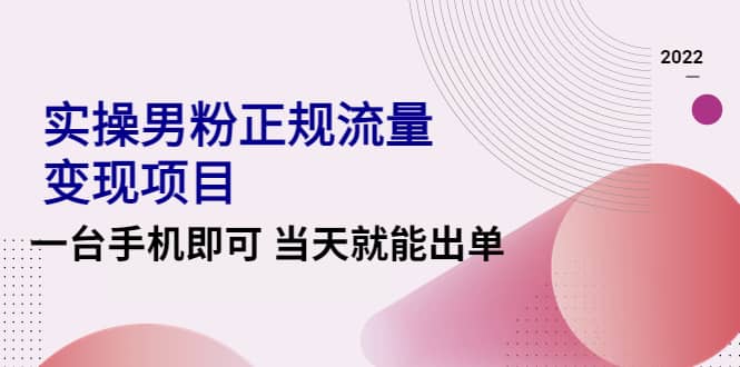 2022实操男粉正规流量变现项目，一台手机即可 当天就能出单【视频课程】网创吧-网创项目资源站-副业项目-创业项目-搞钱项目搞钱网创吧