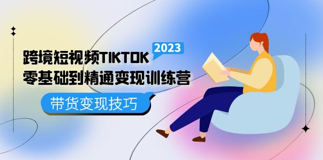 跨境·短视频TIKTOK零基础到精通变现训练营 短视频·独立站·带货变现技巧网创吧-网创项目资源站-副业项目-创业项目-搞钱项目搞钱网创吧