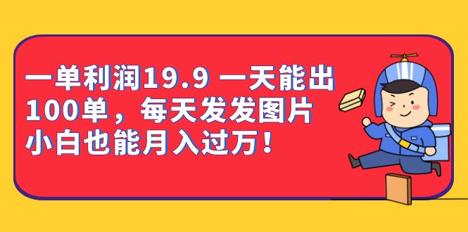 一单利润19.9 一天能出100单，每天发发图片 小白也能月入过万（教程+资料）搞钱网创吧-网创项目资源站-副业项目-创业项目-搞钱项目搞钱网创吧