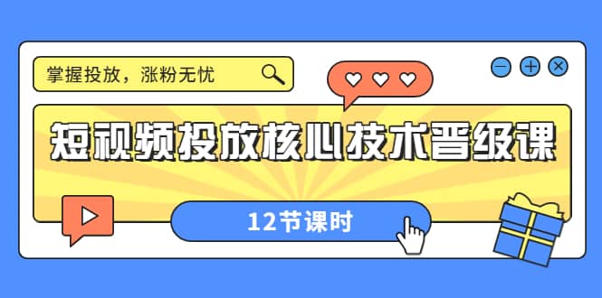 短视频投放核心技术晋级课：掌握投放，涨粉无忧（12节课时）网创吧-网创项目资源站-副业项目-创业项目-搞钱项目搞钱网创吧