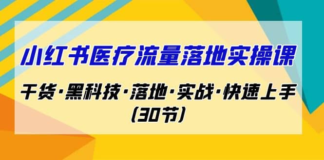 小红书·医疗流量落地实操课，干货·黑科技·落地·实战·快速上手（30节）搞钱网创吧-网创项目资源站-副业项目-创业项目-搞钱项目搞钱网创吧