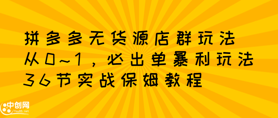 拼多多无货源店群玩法：从0~1，36节实战保姆教程，​极速起店必出单网创吧-网创项目资源站-副业项目-创业项目-搞钱项目搞钱网创吧
