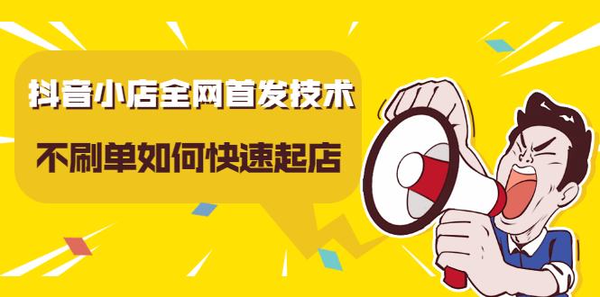 抖音小店全网首发技术，不刷单如何快速起店【视频课程】网创吧-网创项目资源站-副业项目-创业项目-搞钱项目搞钱网创吧
