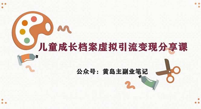 副业拆解：儿童成长档案虚拟资料变现副业，一条龙实操玩法（教程+素材）网创吧-网创项目资源站-副业项目-创业项目-搞钱项目搞钱网创吧
