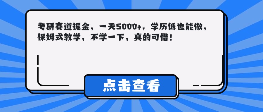 考研赛道掘金，一天5000+，学历低也能做，保姆式教学，不学一下，真的可惜！搞钱网创吧-网创项目资源站-副业项目-创业项目-搞钱项目搞钱网创吧