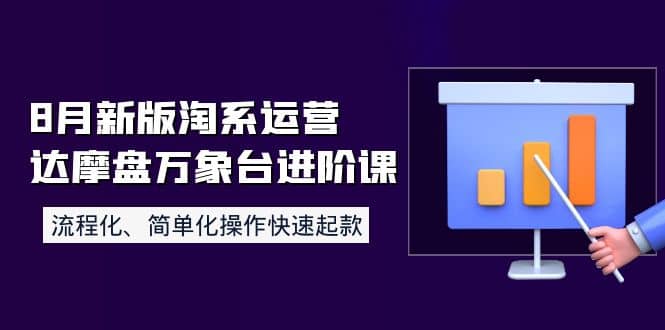 8月新版淘系运营达摩盘万象台进阶课：流程化、简单化操作快速起款搞钱网创吧-网创项目资源站-副业项目-创业项目-搞钱项目搞钱网创吧
