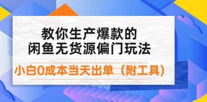 外面卖1999生产闲鱼爆款的无货源偏门玩法，小白0成本当天出单（附工具）网创吧-网创项目资源站-副业项目-创业项目-搞钱项目搞钱网创吧