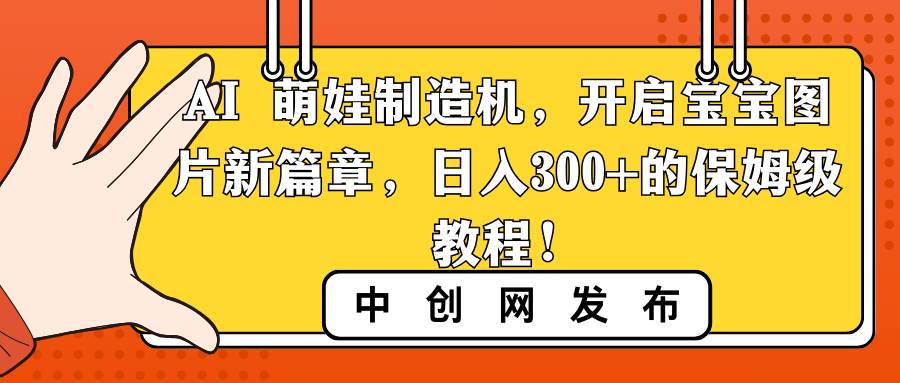 AI 萌娃制造机，开启宝宝图片新篇章，日入300+的保姆级教程！网创吧-网创项目资源站-副业项目-创业项目-搞钱项目搞钱网创吧