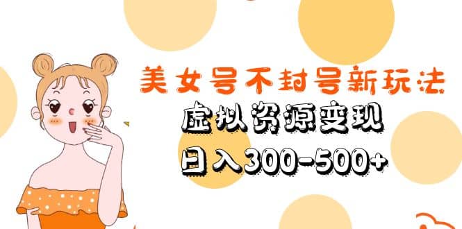 美女号不封号新玩法，虚拟资源变现搞钱网创吧-网创项目资源站-副业项目-创业项目-搞钱项目搞钱网创吧