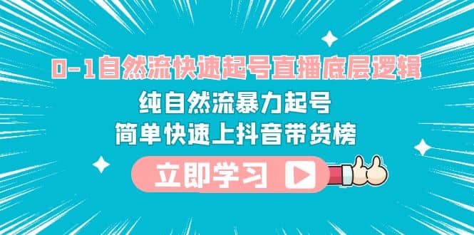 0-1自然流快速起号直播 底层逻辑 纯自然流暴力起号 简单快速上抖音带货榜搞钱网创吧-网创项目资源站-副业项目-创业项目-搞钱项目搞钱网创吧