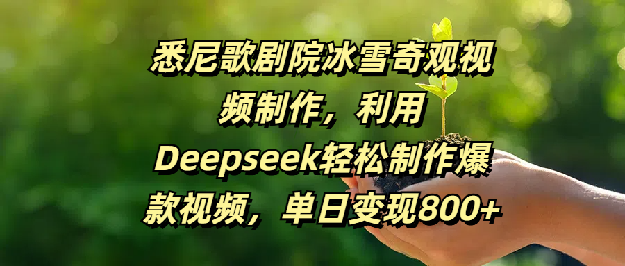 悉尼歌剧院冰雪奇观视频制作，利用Deepseek轻松制作爆款视频，单日变现800+搞钱网创吧-网创项目资源站-副业项目-创业项目-搞钱项目搞钱网创吧