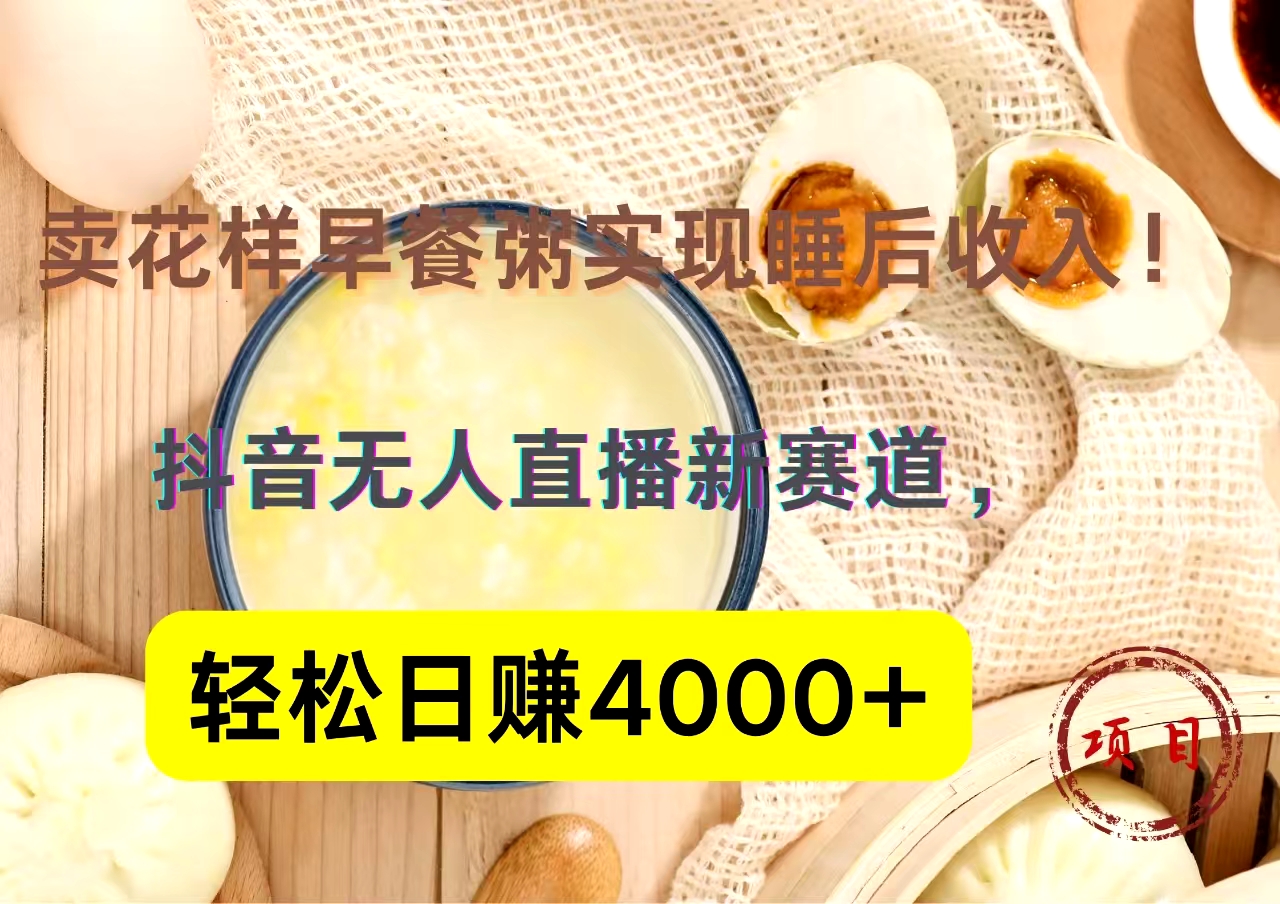 抖音卖花样早餐粥直播新赛道，轻松日赚4000+实现睡后收入！网创吧-网创项目资源站-副业项目-创业项目-搞钱项目搞钱网创吧