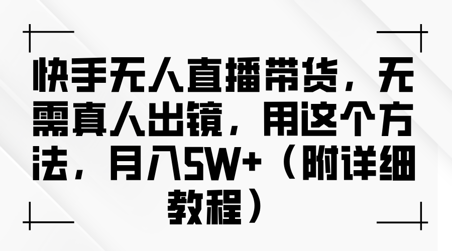 快手无人直播带货，无需真人出镜，用这个方法，月入5W+（附详细教程）搞钱网创吧-网创项目资源站-副业项目-创业项目-搞钱项目搞钱网创吧
