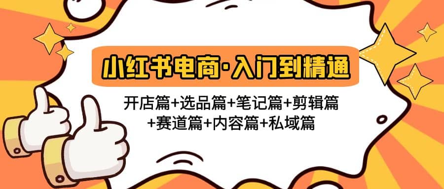 小红书电商入门到精通 开店篇+选品篇+笔记篇+剪辑篇+赛道篇+内容篇+私域篇网创吧-网创项目资源站-副业项目-创业项目-搞钱项目搞钱网创吧