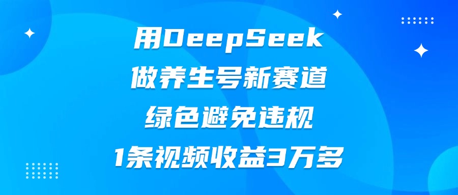 用DeepSeek做养生号新赛道，绿色避免违规，1条视频收益3万多网创吧-网创项目资源站-副业项目-创业项目-搞钱项目搞钱网创吧