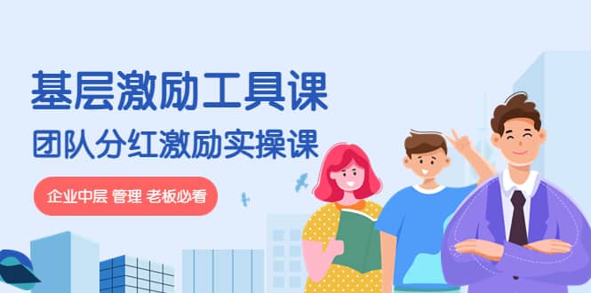 《基层激励工具课》+《团队分红激励实操课》企业中层 管理 老板必看搞钱网创吧-网创项目资源站-副业项目-创业项目-搞钱项目搞钱网创吧