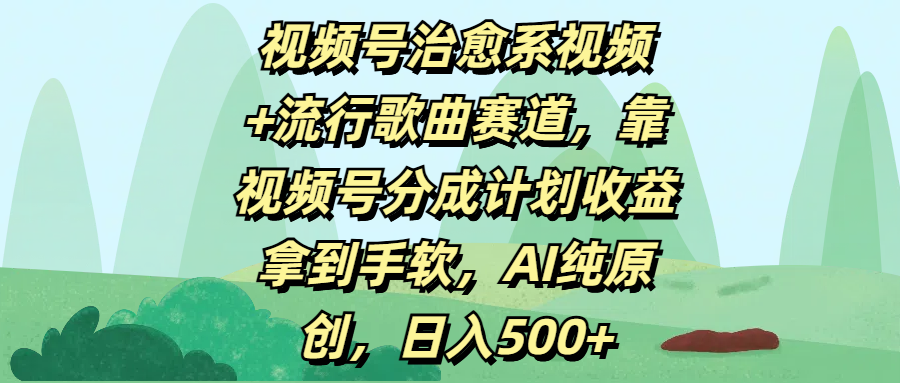 视频号治愈系视频+流行歌曲赛道，靠视频号分成计划收益拿到手软，AI纯原创，日入500+网创吧-网创项目资源站-副业项目-创业项目-搞钱项目搞钱网创吧