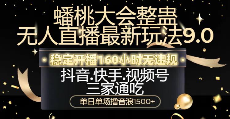 蟠桃大会整蛊无人直播新玩法9.0，稳定开播160小时无违规，抖音、快手、视频号三家通吃，单日单场撸音浪1500+网创吧-网创项目资源站-副业项目-创业项目-搞钱项目搞钱网创吧