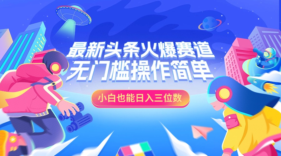 最新头条火爆赛道，小白也能日入三位数，无门槛操作简单搞钱网创吧-网创项目资源站-副业项目-创业项目-搞钱项目搞钱网创吧