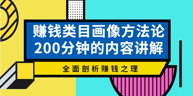 赚钱类目画像方法论，200分钟的内容讲解，全面剖析赚钱之理网创吧-网创项目资源站-副业项目-创业项目-搞钱项目搞钱网创吧