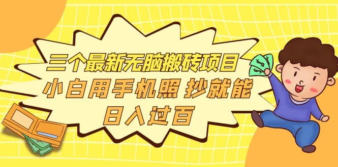 三个最新无脑搬砖项目，小白用手机照抄就能日入过百网创吧-网创项目资源站-副业项目-创业项目-搞钱项目搞钱网创吧