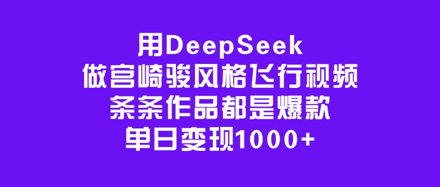 用DeepSeek做宫崎骏风格飞行视频，条条作品都是爆款，单日变现1000+网创吧-网创项目资源站-副业项目-创业项目-搞钱项目搞钱网创吧