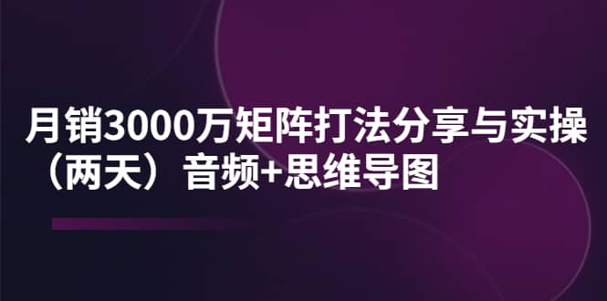 某线下培训：月销3000万矩阵打法分享与实操（两天）音频+思维导图网创吧-网创项目资源站-副业项目-创业项目-搞钱项目搞钱网创吧