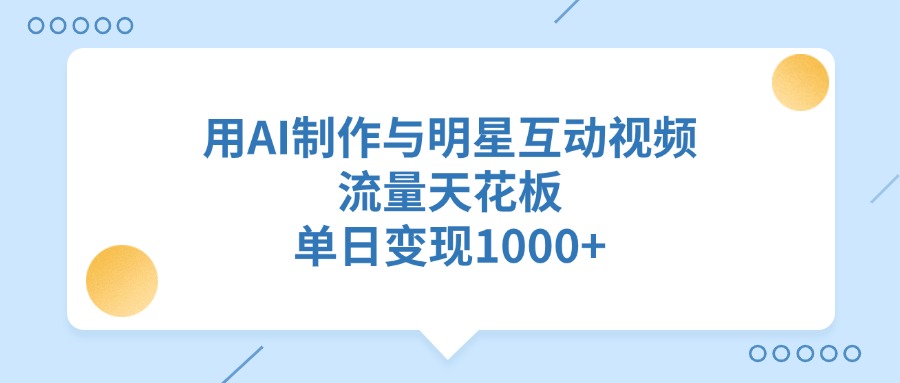用AI制作与明星互动视频，流量天花板，单日变现1000+网创吧-网创项目资源站-副业项目-创业项目-搞钱项目搞钱网创吧