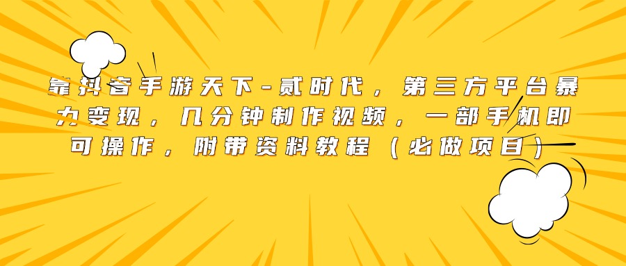 靠抖音手游天下-贰时代，第三方平台暴力变现，几分钟制作视频，一部手机即可操作，附带资料教程（必做项目）网创吧-网创项目资源站-副业项目-创业项目-搞钱项目搞钱网创吧