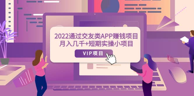 2022通过交友类APP赚钱项目：月入几千+短期实操小项目（可提现）网创吧-网创项目资源站-副业项目-创业项目-搞钱项目搞钱网创吧