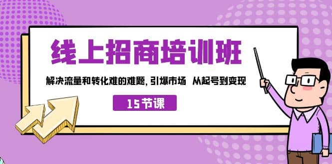 线上·招商培训班，解决流量和转化难的难题 引爆市场 从起号到变现（15节）搞钱网创吧-网创项目资源站-副业项目-创业项目-搞钱项目搞钱网创吧