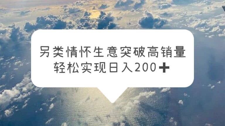 另类情怀信息差生意，突破高销量，轻松实现日入200+搞钱网创吧-网创项目资源站-副业项目-创业项目-搞钱项目搞钱网创吧