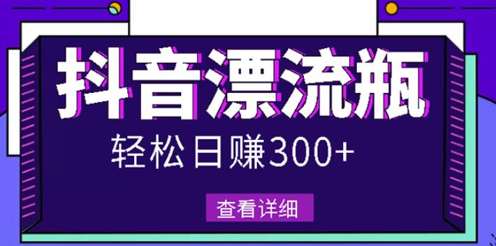 最新抖音漂流瓶发作品项目，日入300-500元没问题【自带流量热度】搞钱网创吧-网创项目资源站-副业项目-创业项目-搞钱项目搞钱网创吧