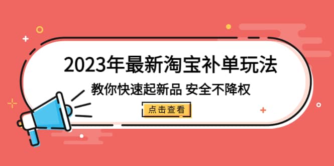 2023年最新淘宝补单玩法，教你快速起·新品，安全·不降权（18课时）网创吧-网创项目资源站-副业项目-创业项目-搞钱项目搞钱网创吧
