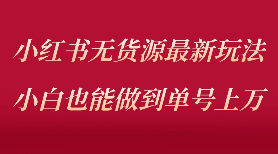 小红书无货源最新螺旋起号玩法，电商小白也能做到单号上万（收费3980）搞钱网创吧-网创项目资源站-副业项目-创业项目-搞钱项目搞钱网创吧