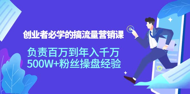 创业者必学的搞流量营销课：负责百万到年入千万，500W+粉丝操盘经验网创吧-网创项目资源站-副业项目-创业项目-搞钱项目搞钱网创吧
