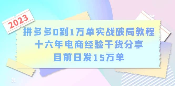拼多多0到1万单实战破局教程，十六年电商经验干货分享，目前日发15万单搞钱网创吧-网创项目资源站-副业项目-创业项目-搞钱项目搞钱网创吧