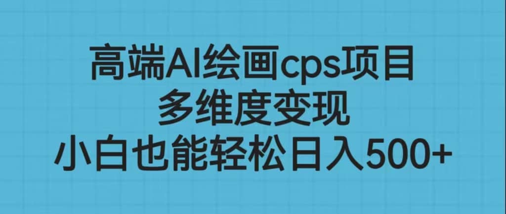 高端AI绘画cps项目，多维度变现，小白也能轻松日入500+网创吧-网创项目资源站-副业项目-创业项目-搞钱项目搞钱网创吧
