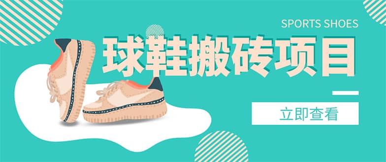 外面收费998的球鞋搬砖项目【详细教程+资源渠道】网创吧-网创项目资源站-副业项目-创业项目-搞钱项目搞钱网创吧