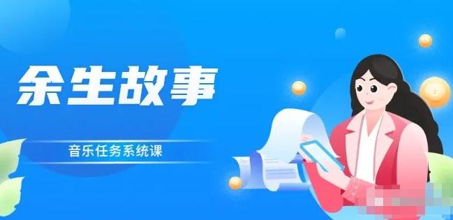 余生故事·音乐任务系统课，轻松玩转变现模式网创吧-网创项目资源站-副业项目-创业项目-搞钱项目搞钱网创吧