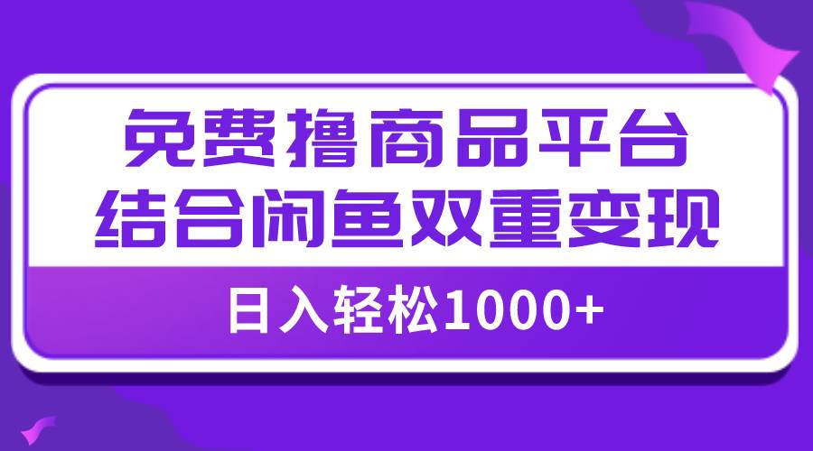 【全网首发】日入1000＋免费撸商品平台+闲鱼双平台硬核变现，小白轻松上手网创吧-网创项目资源站-副业项目-创业项目-搞钱项目搞钱网创吧