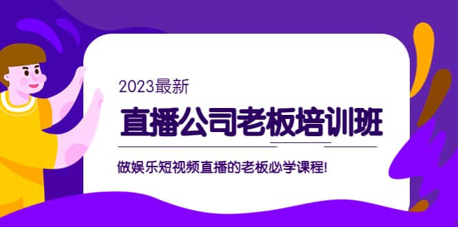 直播公司老板培训班：做娱乐短视频直播的老板必学课程网创吧-网创项目资源站-副业项目-创业项目-搞钱项目搞钱网创吧