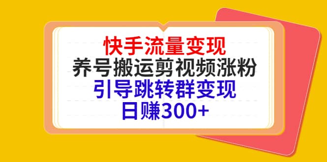 快手流量变现，养号搬运剪视频涨粉，引导跳转群变现日赚300+搞钱网创吧-网创项目资源站-副业项目-创业项目-搞钱项目搞钱网创吧