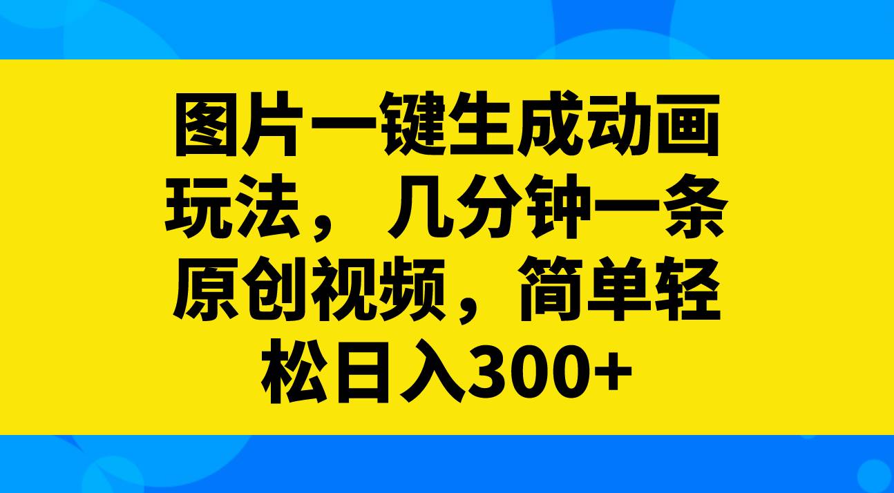 图片一键生成动画玩法，几分钟一条原创视频，简单轻松日入300+搞钱网创吧-网创项目资源站-副业项目-创业项目-搞钱项目搞钱网创吧